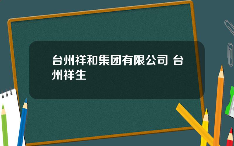 台州祥和集团有限公司 台州祥生